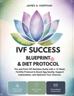 IVF Success Blueprint & Diet Protocol: Pre and Post-IVF Nutrition Guide with a 12-Week Fertility Protocol to Boost Egg Quality, Support Implantation, and Optimize Your Chances. B0FT42YFHS Book Cover