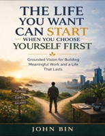 The Life You Want Can Start When You Choose Yourself First: Grounded Vision For Building Meaningful Work And A Life That Lasts B0GWXLLYPT Book Cover