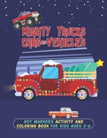 Mighty Trucks Cars And Vehicles Dot Markers Activity And Coloring Book For Kids Ages 2-6: A Perfect Way To Learn Drawing With This Easy Guided BIG DOTS Marker Activity Coloring Book For Girls And Boys B09SP4KN3P Book Cover