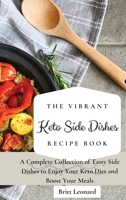 The Vibrant Keto Side Dishes Recipe Book: A Complete Collection of Tasty Side Dishes to Enjoy Your Keto Diet and Boost Your Meals 1803176245 Book Cover