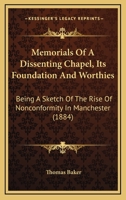 Memorials Of A Dissenting Chapel, Its Foundation And Worthies: Being A Sketch Of The Rise Of Nonconformity In Manchester 1165598957 Book Cover