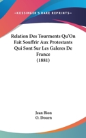Relation des tourments qu'on fait souffrir aux Protestants qui sont sur les galeres de France. Faite par Jean Bion, ... 0274411776 Book Cover