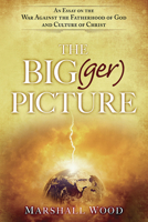 The Big(ger) Picture: An Essay on the War Against the Fatherhood of God and Culture of Christ 1621367029 Book Cover