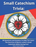 Small Catechism Trivia: 98 Questions and Answers To Help You Learn The Doctrine of Martin Luther’s Small Catechism While Having Fun! B08QBVML2F Book Cover