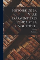 Histoire De La Ville D'armenti�res Pendant La R�volution... 1019340134 Book Cover