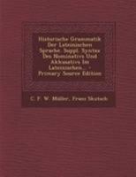 Historische Grammatik Der Lateinischen Sprache. Suppl. Syntax Des Nominativs Und Akkusativs Im Lateinischen... 0274959151 Book Cover