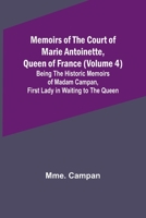 Memoirs of the Court of Marie Antoinette, Queen of France, Volume 4 Being the Historic Memoirs of Madam Campan, First Lady in Waiting to the Queen 1511801859 Book Cover