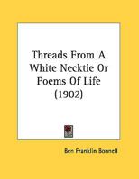 Threads from a White Necktie; Or, Poems of Life 1164143573 Book Cover