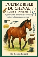 L'ULTIME BIBLE DU CHEVAL SOINS ET PROPRIÉTÉ: Le manuel complet de soins du cheval - alimentation, toilettage, dressage, harnachement, races, gestion ... essentiels de l'écurie (French Edition) B0FK5MWF8D Book Cover