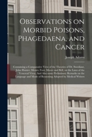Observations on Morbid Poisons, Phagedaena, and Cancer: Containing a Comparative View of the Theories of Dr. Swediaur, John Hunter, Messrs. Foot, ... Preliminary Remarks on the Language And... 101406581X Book Cover