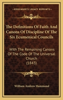 The Definitions Of Faith And Canons Of Discipline Of The Six Ecumenical Councils: With The Remaining Canons Of The Code Of The Universal Church 1165536854 Book Cover