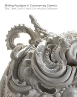 Shifting Paradigms in Contemporary Ceramics: The Garth Clark and Mark Del Vecchio Collection 0300169973 Book Cover
