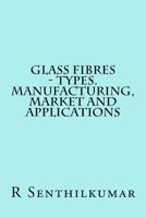 Glass Fibres - Types. Manufacturing, Market and Applications 1533607044 Book Cover