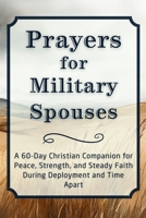 Prayers for Military Spouses: A 60-Day Christian Companion for Peace, Strength, and Steady Faith During Deployment and Time Apart (The Daily Prayer Companion Series) B0HHYCV9M4 Book Cover