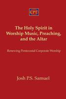 The Holy Spirit in Worship Music, Preaching, and the Altar: Renewing Pentecostal Corporate Worship 1935931660 Book Cover