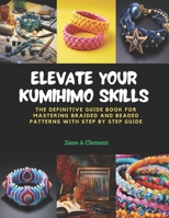 Elevate Your KUMIHIMO Skills: The Definitive Guide Book for Mastering Braided and Beaded Patterns with Step by Step Guide B0CPZJYVKJ Book Cover