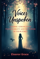Voices Unspoken: Finding Strength in Vulnerability and the Power of Your Voice B0F9R9GD5L Book Cover