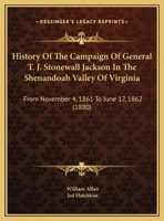 History Of The Campaign Of General T. J. Stonewall Jackson In The Shenandoah Valley Of Virginia: From November 4, 1861 To June 17, 1862 1169728243 Book Cover