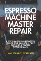 Espresso Machine Master Repair: A Step-by-Step Diagnostic Guide for Baristas, Café Owners & Coffee Technicians: Diagnose Heating, Pressure, Pump & ... Troubleshooting Without Guesswork B0GR9KDT32 Book Cover