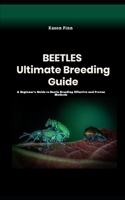 Beetles Ultimate Breeding Guide: A Beginner's Guide to Beetle Breeding Effective and Proven Methods B0C9SDN8YY Book Cover