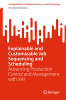 Explainable and Customizable Job Sequencing and Scheduling: Advancing Production Control and Management with XAI (SpringerBriefs in Applied Sciences and Technology) 3031853733 Book Cover