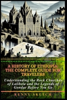 A History of Ethiopia: The Complete Guide for Travelers: Understanding the Rock Churches of Lalibela and the Legends of Gondar Before You Go B0GT8BWVWJ Book Cover