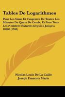 Tables De Logarithmes: Pour Les Sinus Et Tangentes De Toutes Les Minutes Du Quart De Cercle, Et Pour Tous Les Nombres Naturels Depuis I Jusqu'a 10800 1165914816 Book Cover