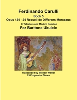 Ferdinando Carulli Book 5 Opus 124 - 24 Recueil de Differens Morceaux in Tablature and Modern Notation for Baritone Ukulele 1387537997 Book Cover