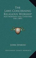 The Laws Concerning Religious Worship: Also Mortmain and Charitable Uses 1240145276 Book Cover