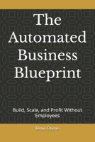 The Automated Business Blueprint: Build, Scale, and Profit Without Employees B0GZP8JNFJ Book Cover