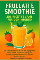 Frullati e Smoothie – 200 Ricette Sane per Ogni Giorno: 200 smoothie e frullati sani per ogni giorno — ricette detox, proteiche, dimagranti ed energetiche per benessere e forma fisica naturale. B0G48Z8YKY Book Cover
