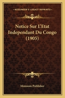 Notice Sur L'Etat Independant Du Congo (1905) 1160210438 Book Cover
