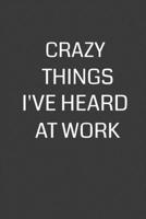 Crazy Things I've Heard at Work: 6 x 9 Notebook with 120 College Ruled Lined Pages and a Funny Quote on the Cover 1702123901 Book Cover