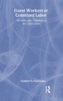 Guest Workers or Colonized Labor?: Mexican Labor Migration to the United States 161205448X Book Cover