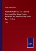A Collection of Tracts and Treatises Illustrative of the Natural History, Antiquities, and the Political and Social State of Ireland: At Various Periods Prior to the Present Century, Volume 1 1143562437 Book Cover