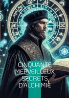 Cinquante merveilleux secrets d'alchimie: Découvrez les arcanes de l'alchimie - du Grand Oeuvre à la transformation personnelle (French Edition) 2322497649 Book Cover