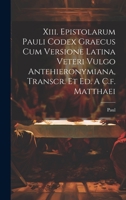 Xiii. Epistolarum Pauli Codex Graecus Cum Versione Latina Veteri Vulgo Antehieronymiana, Transcr. Et Ed. A C.f. Matthaei 1022398369 Book Cover