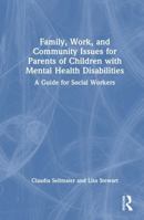 Family, Work, and Community Issues for Parents of Children with Mental Health Disabilities: A Guide for Social Workers 1032874414 Book Cover