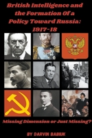British Intelligence and the Formation Of a Policy Toward Russia, 1917-18: Missing Dimension or Just Missing? B0BY4S9SCC Book Cover