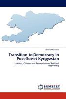 Transition to Democracy in Post-Soviet Kyrgyzstan: Leaders, Citizens and Perceptions of Political Legitimacy 384540065X Book Cover