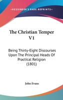 The Christian Temper: Being Thirty-eight Discourses Upon the Principal Heads of Practical Religion; Volume 2 1166194183 Book Cover