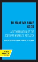 To Make my Name Good: A Reexamination of the Southern Kwakiutl Potlatch 0520365402 Book Cover