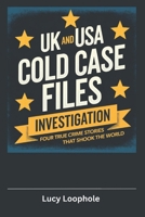 UK and USA Cold Case Files Investigation: Four True Crime Stories That Shook the World (Loophole Investigations: UK True Crime Stories) B0DWLF7CJX Book Cover