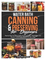 Water Bath Canning and Preserving for Beginners: Step-by-Step Guide to Safely Preserve Fruits, Vegetables, and Sauces Enjoy Fresh Flavors All Year Long B0FMQ8N5Q3 Book Cover