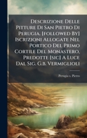 Descrizione Delle Pitture Di San Pietro Di Perugia. [followed By] Iscrizioni Allogate Nel Portico Del Primo Cortile Del Monastero, Predotte [sic] A Luce Dal Sig. G.b. Vermiglioli 102455550X Book Cover