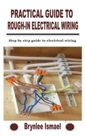PRACTICAL GUIDE TO ROUGH-IN ELECTRICAL WIRING: Step by step guide to electrical wiring B09KN2M1YQ Book Cover