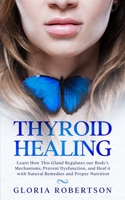 Thyroid Healing: Learn How This Gland Regulates our Body's Mechanisms, Prevent Dysfunction, and Heal it with Natural Remedies And Proper Nutrition B0858TFGVB Book Cover