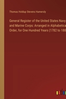 General Register of the United States Navy and Marine Corps: Arranged in Alphabetical Order, for One Hundred Years (1782 to 1882) 3385106966 Book Cover