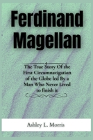 Ferdinand Magellan: The True Story Of the First Circumnavigation of the Globe led By a Man Who Never Lived to finish it (Legends of the Ages) B0F9VHLKBP Book Cover