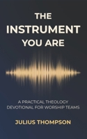 The Instrument You Are: A Practical Theology Devotional For Worship Teams B0GPCW5NSY Book Cover